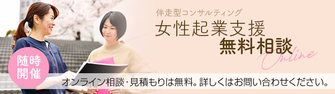 随時開催 伴走型コンサルティング 女性起業支援 無料相談Online オンライン相談・見積もりは無料。詳しくはお問い合わせください。